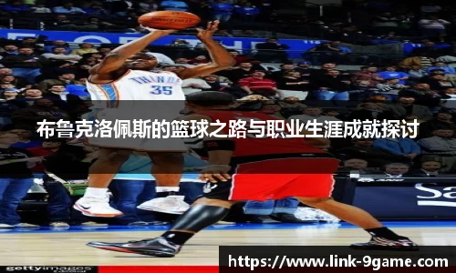 布鲁克洛佩斯的篮球之路与职业生涯成就探讨